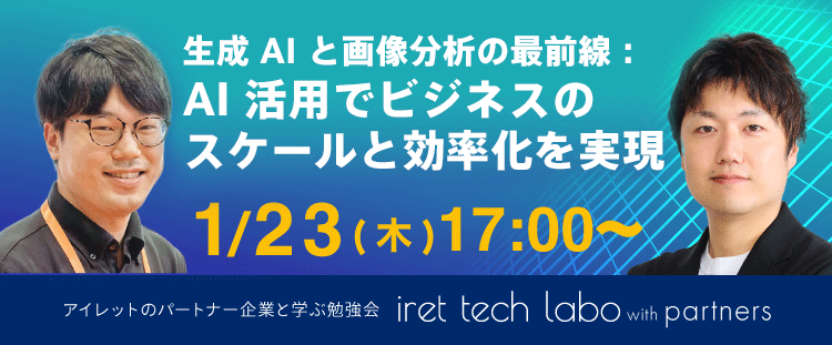 #12 iret tech labo with partners 『生成AIと画像分析の最前線：AI活用でビジネスのスケールと効率化を実現』