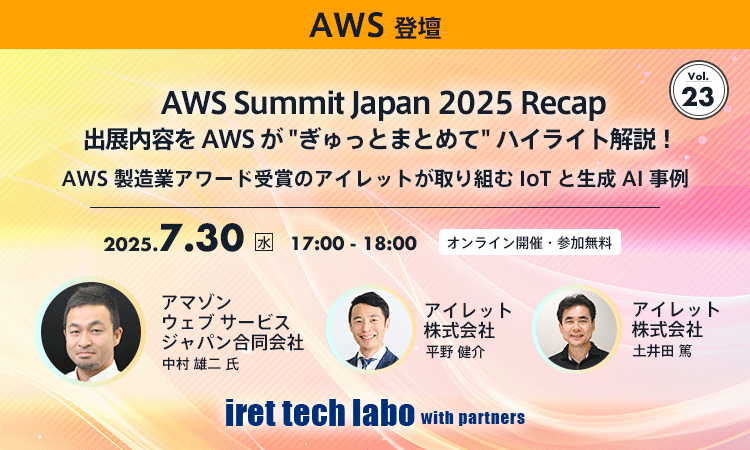 iret tech labo with partners #23 AWS Summit Japan 2025 Recap 出展内容を AWS が “ぎゅっとまとめて” ハイライト解説！AWS 製造業アワード受賞のアイレットが取り組む IoT と生成 AI 事例