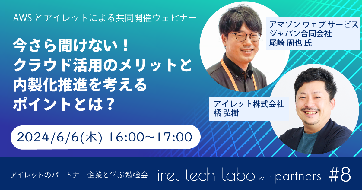 #8 iret tech labo with partners 『今さら聞けない！クラウド活用のメリットと内製化推進を考えるポイントとは？』