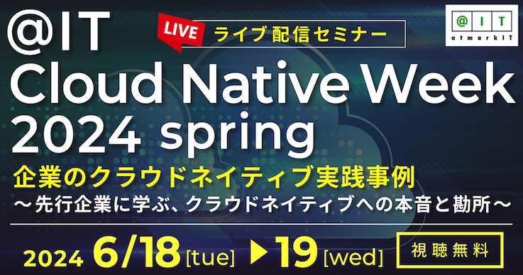 ＠IT Cloud Native Week 2024 春　企業のクラウドネイティブ実践事例 ～先行企業に学ぶ、クラウドネイティブへの本音と勘所～